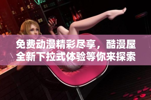 免费动漫精彩尽享，酷漫屋全新下拉式体验等你来探索