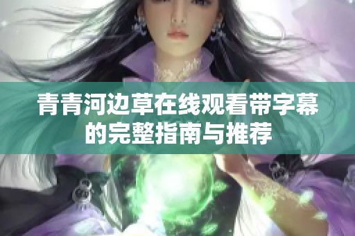 青青河边草在线观看带字幕的完整指南与推荐