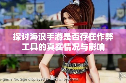 探讨海浪手游是否存在作弊工具的真实情况与影响