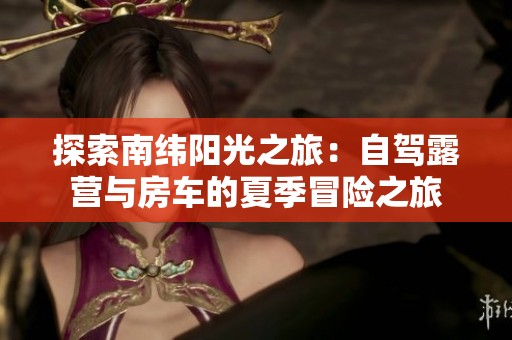 探索南纬阳光之旅：自驾露营与房车的夏季冒险之旅