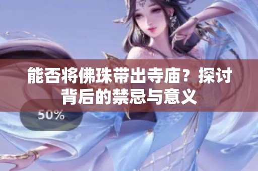 能否将佛珠带出寺庙？探讨背后的禁忌与意义