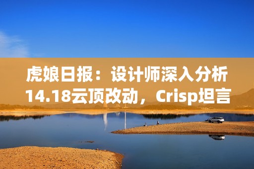 虎娘日报：设计师深入分析14.18云顶改动，Crisp坦言比赛挑战重重