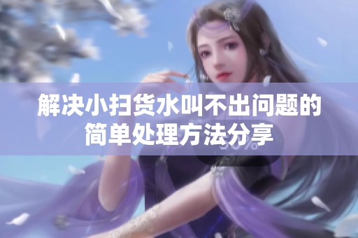 解决小扫货水叫不出问题的简单处理方法分享