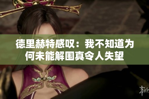 德里赫特感叹：我不知道为何未能解围真令人失望