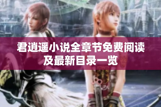 君逍遥小说全章节免费阅读及最新目录一览