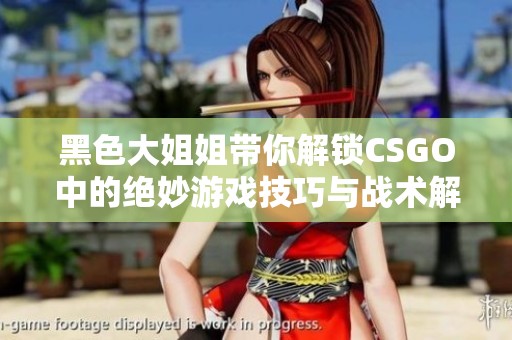 黑色大姐姐带你解锁CSGO中的绝妙游戏技巧与战术解析