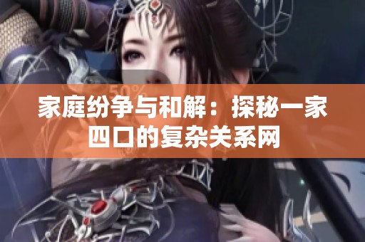 家庭纷争与和解：探秘一家四口的复杂关系网