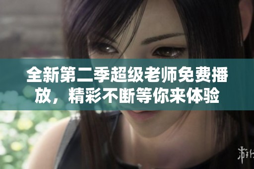全新第二季超级老师免费播放，精彩不断等你来体验
