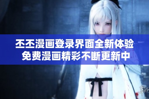 丕丕漫画登录界面全新体验 免费漫画精彩不断更新中