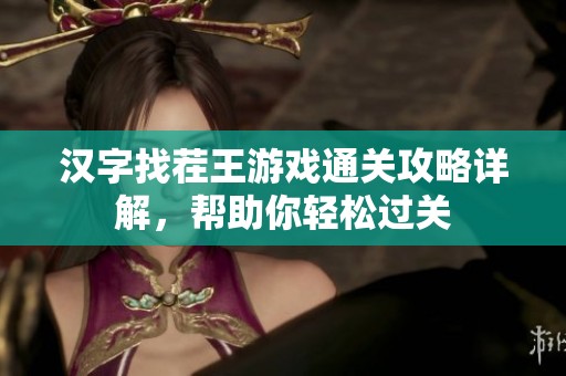 汉字找茬王游戏通关攻略详解，帮助你轻松过关