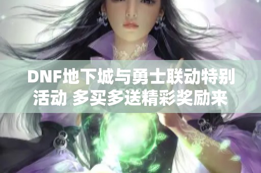 DNF地下城与勇士联动特别活动 多买多送精彩奖励来袭