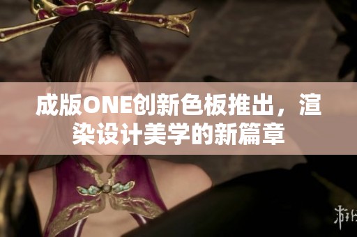 成版ONE创新色板推出，渲染设计美学的新篇章