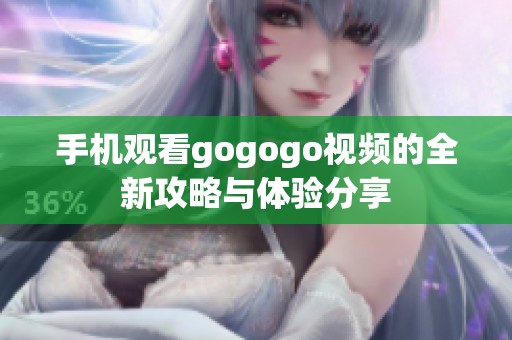 手机观看gogogo视频的全新攻略与体验分享