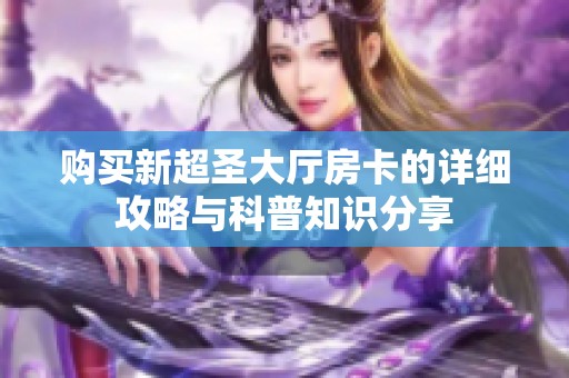 购买新超圣大厅房卡的详细攻略与科普知识分享