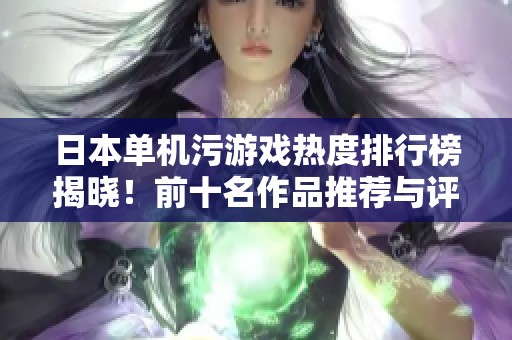 日本单机污游戏热度排行榜揭晓！前十名作品推荐与评析