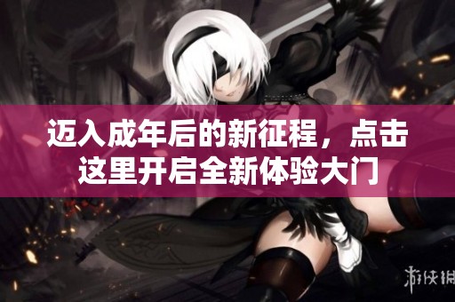 迈入成年后的新征程，点击这里开启全新体验大门