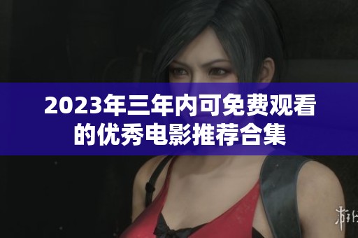 2023年三年内可免费观看的优秀电影推荐合集