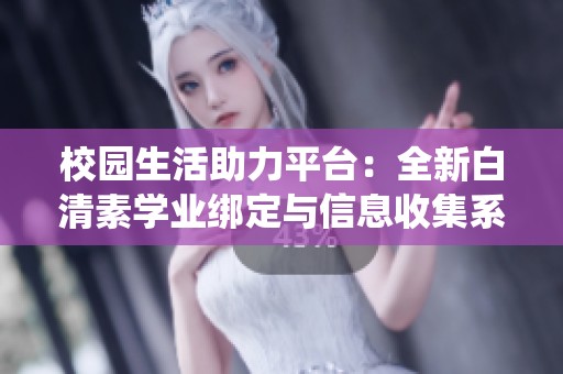 校园生活助力平台：全新白清素学业绑定与信息收集系统上线
