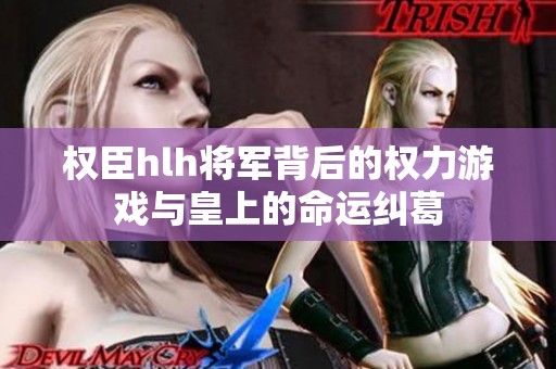 权臣hlh将军背后的权力游戏与皇上的命运纠葛