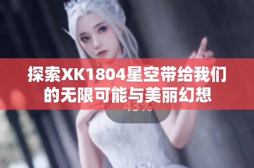 探索XK1804星空带给我们的无限可能与美丽幻想