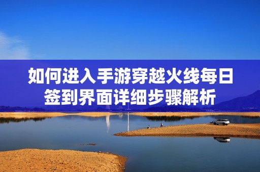如何进入手游穿越火线每日签到界面详细步骤解析
