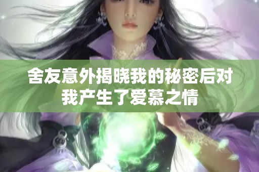 舍友意外揭晓我的秘密后对我产生了爱慕之情
