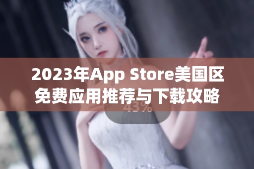 2023年App Store美国区免费应用推荐与下载攻略