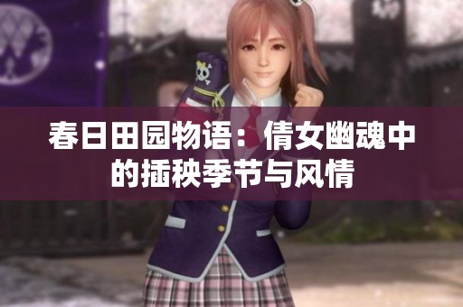 春日田园物语：倩女幽魂中的插秧季节与风情