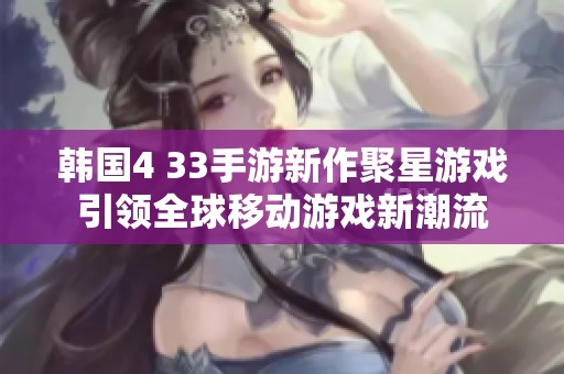 韩国4 33手游新作聚星游戏引领全球移动游戏新潮流