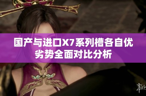国产与进口X7系列槽各自优劣势全面对比分析