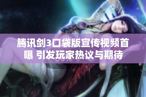 腾讯剑3口袋版宣传视频首曝 引发玩家热议与期待