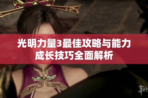 光明力量3最佳攻略与能力成长技巧全面解析