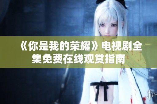 《你是我的荣耀》电视剧全集免费在线观赏指南