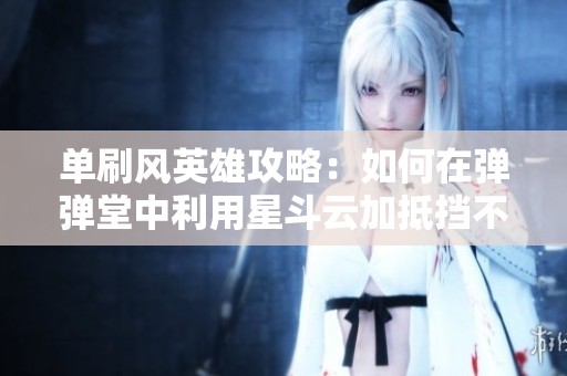 单刷风英雄攻略：如何在弹弹堂中利用星斗云加抵挡不被打动