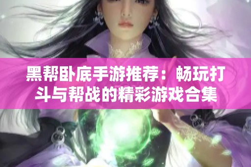 黑帮卧底手游推荐：畅玩打斗与帮战的精彩游戏合集