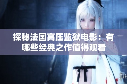 探秘法国高压监狱电影：有哪些经典之作值得观看