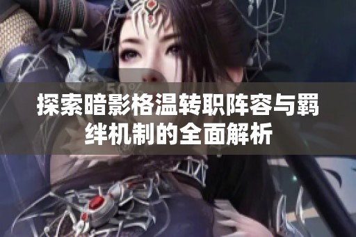 探索暗影格温转职阵容与羁绊机制的全面解析