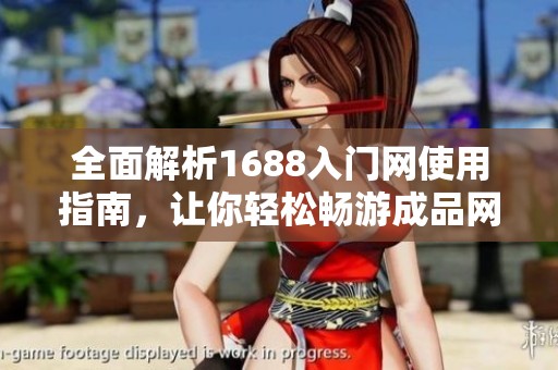全面解析1688入门网使用指南，让你轻松畅游成品网站