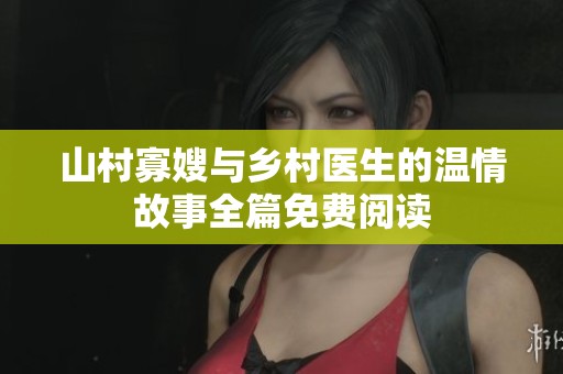 山村寡嫂与乡村医生的温情故事全篇免费阅读