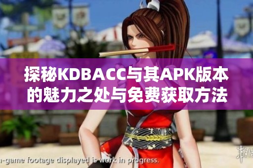 探秘KDBACC与其APK版本的魅力之处与免费获取方法