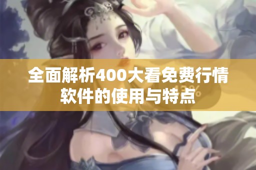 全面解析400大看免费行情软件的使用与特点