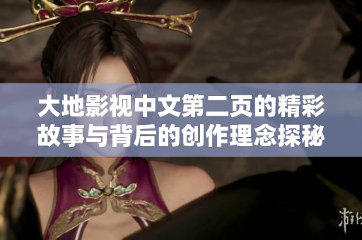 大地影视中文第二页的精彩故事与背后的创作理念探秘