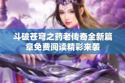 斗破苍穹之药老传奇全新篇章免费阅读精彩来袭