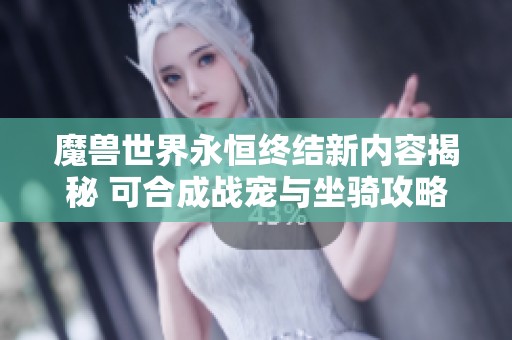 魔兽世界永恒终结新内容揭秘 可合成战宠与坐骑攻略