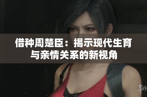 借种周楚臣：揭示现代生育与亲情关系的新视角