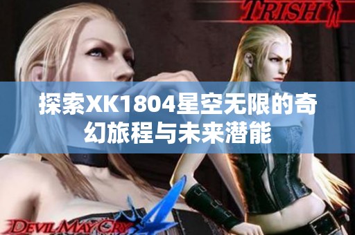 探索XK1804星空无限的奇幻旅程与未来潜能