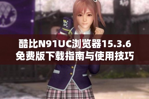 酷比N91UC浏览器15.3.6免费版下载指南与使用技巧