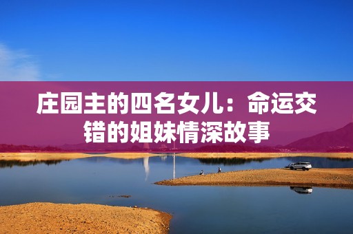 庄园主的四名女儿：命运交错的姐妹情深故事