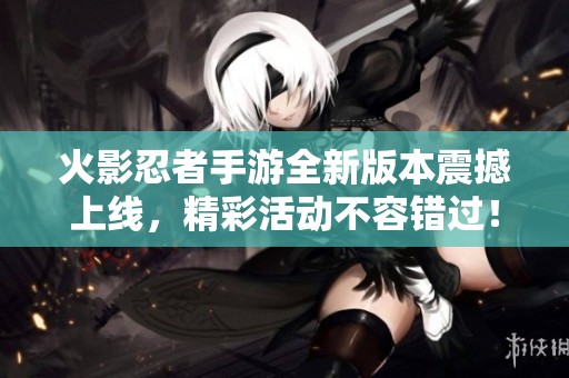火影忍者手游全新版本震撼上线，精彩活动不容错过！