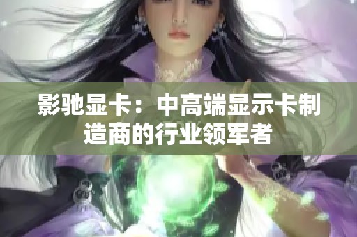 影驰显卡：中高端显示卡制造商的行业领军者